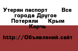 Утерян паспорт.  . - Все города Другое » Потеряли   . Крым,Керчь